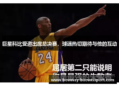 巨星科比受邀出席总决赛，球迷热切期待与他的互动