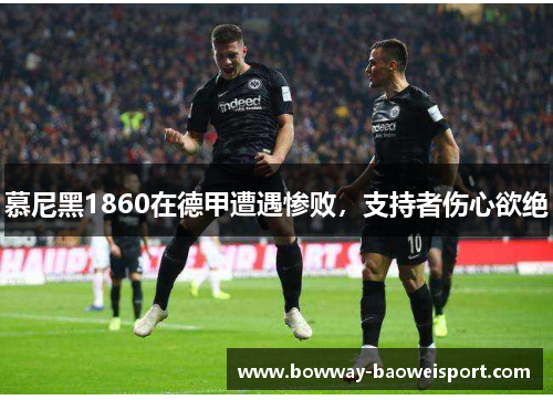 慕尼黑1860在德甲遭遇惨败，支持者伤心欲绝