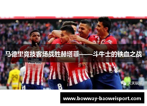 马德里竞技客场战胜赫塔菲——斗牛士的铁血之战