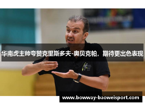 华南虎主帅夸赞克里斯多夫-奥贝克帕，期待更出色表现
