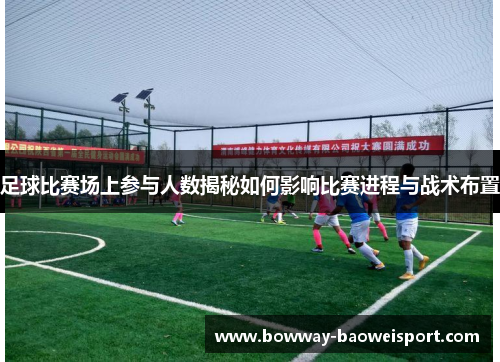 足球比赛场上参与人数揭秘如何影响比赛进程与战术布置