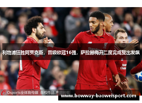 利物浦狂胜阿贾克斯，晋级欧冠16强，萨拉赫梅开二度完成复出发飙