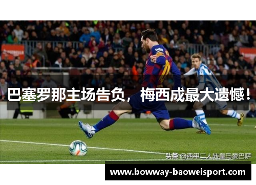 巴塞罗那主场告负，梅西成最大遗憾！