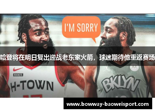 哈登将在明日复出迎战老东家火箭，球迷期待他重返赛场