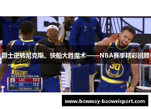 爵士逆转尼克斯，快船大胜魔术——NBA赛季精彩回顾