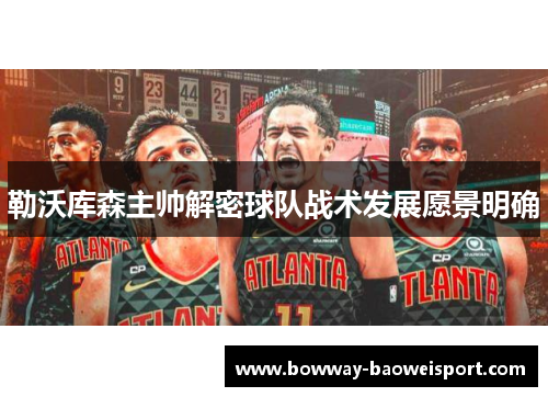 勒沃库森主帅解密球队战术发展愿景明确