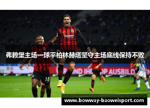 弗赖堡主场一球平柏林赫塔坚守主场底线保持不败