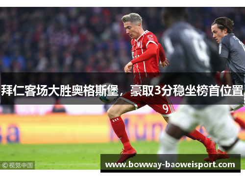 拜仁客场大胜奥格斯堡，豪取3分稳坐榜首位置