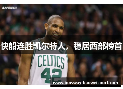 快船连胜凯尔特人，稳居西部榜首