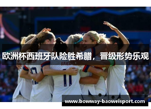 欧洲杯西班牙队险胜希腊，晋级形势乐观