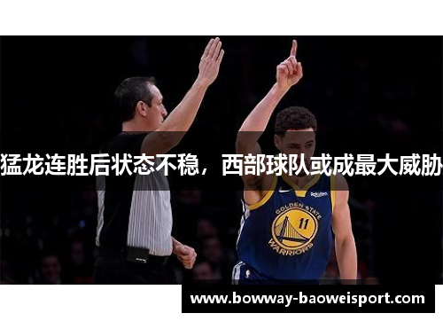 猛龙连胜后状态不稳，西部球队或成最大威胁