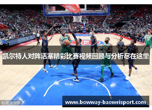 凯尔特人对阵活塞精彩比赛视频回顾与分析尽在这里
