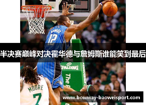 半决赛巅峰对决霍华德与詹姆斯谁能笑到最后