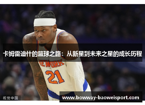 卡姆雷迪什的篮球之路：从新星到未来之星的成长历程
