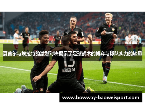 夏普尔与埃拉特的激烈对决揭示了足球战术的博弈与球队实力的较量