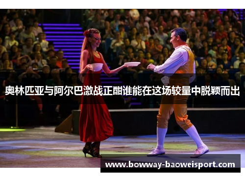 奥林匹亚与阿尔巴激战正酣谁能在这场较量中脱颖而出