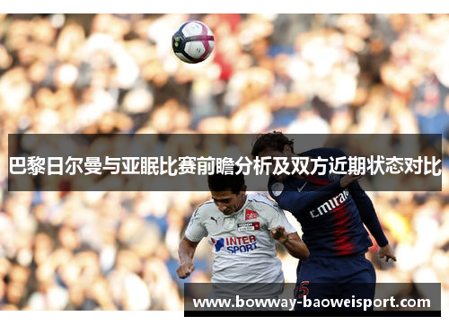 巴黎日尔曼与亚眠比赛前瞻分析及双方近期状态对比
