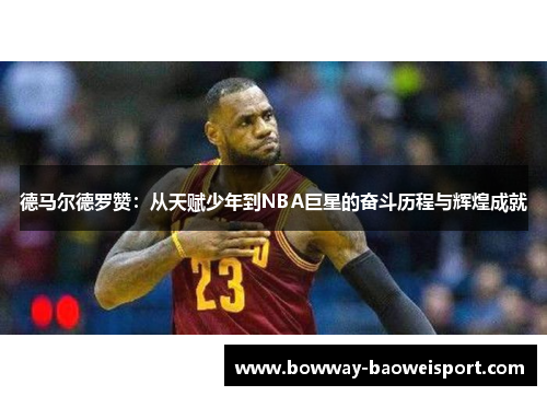 德马尔德罗赞：从天赋少年到NBA巨星的奋斗历程与辉煌成就