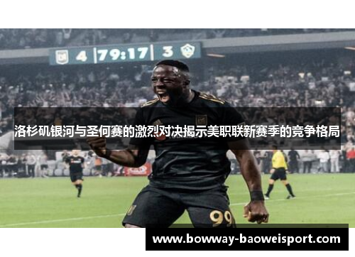 洛杉矶银河与圣何赛的激烈对决揭示美职联新赛季的竞争格局