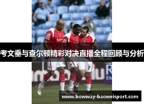 考文垂与查尔顿精彩对决直播全程回顾与分析
