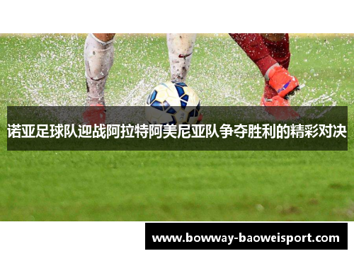 诺亚足球队迎战阿拉特阿美尼亚队争夺胜利的精彩对决
