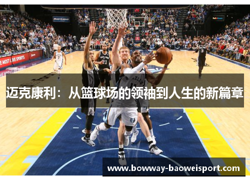 迈克康利：从篮球场的领袖到人生的新篇章